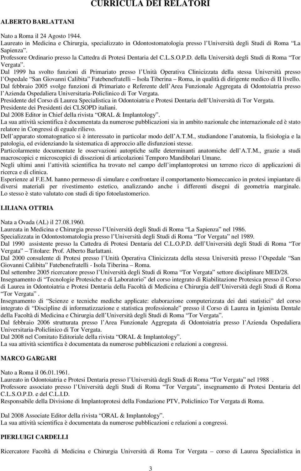 Dal 1999 ha svolto funzioni di Primariato presso l Unità Operativa Clinicizzata della stessa Università presso l Ospedale San Giovanni Calibita Fatebenefratelli Isola Tiberina Roma, in qualità di