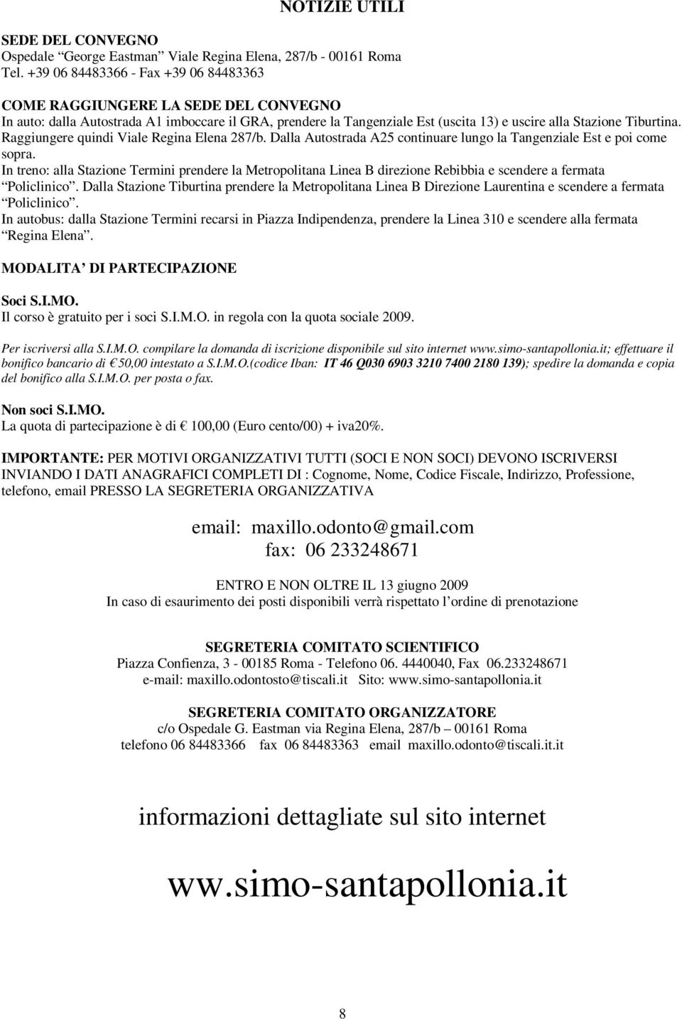 Raggiungere quindi Viale Regina Elena 287/b. Dalla Autostrada A25 continuare lungo la Tangenziale Est e poi come sopra.