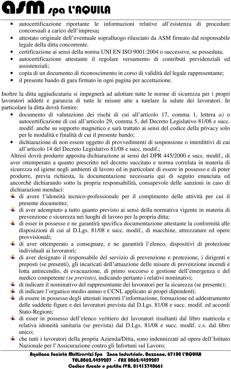 certificazione ai sensi della norma UNI EN ISO 9001:2004 o successive, se posseduta; autocertificazione attestante il regolare versamento di contributi previdenziali ed assistenziali; copia di un