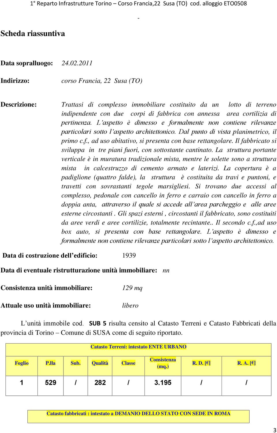 pertinenza. L aspetto è dimesso e formalmente non contiene rilevanze particolari sotto l aspetto architettonico. Dal punto di vista planimetrico, il primo c.f., ad uso abitativo, si presenta con base rettangolare.