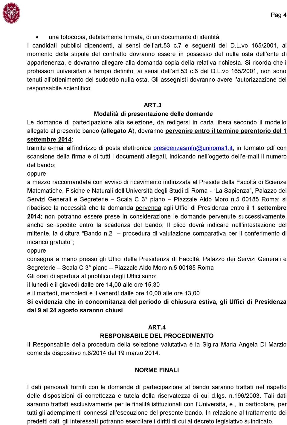 Si ricorda che i professori universitari a tempo definito, ai sensi dell art.53 c.6 del D.L.vo 165/2001, non sono tenuti all ottenimento del suddetto nulla osta.