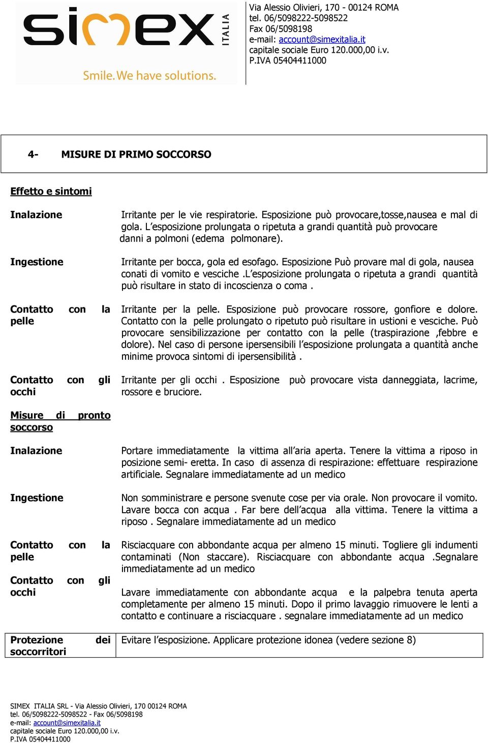 Esposizione Può provare mal di gola, nausea conati di vomito e vesciche.l esposizione prolungata o ripetuta a grandi quantità può risultare in stato di incoscienza o coma. Irritante per la pelle.