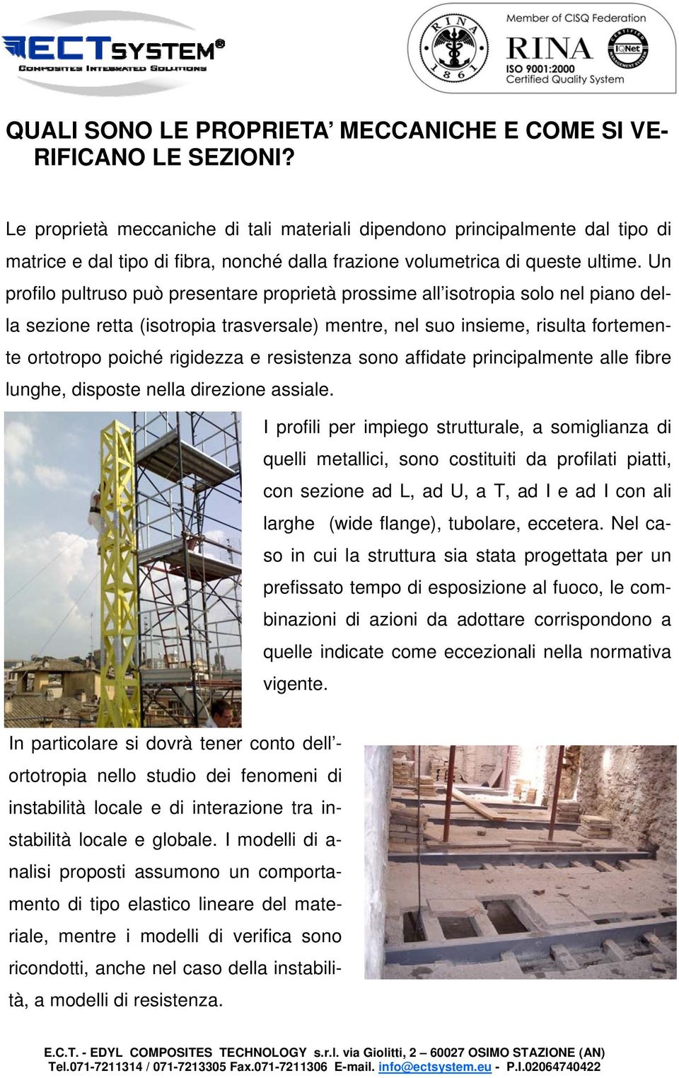 Un profilo pultruso può presentare proprietà prossime all isotropia solo nel piano della sezione retta (isotropia trasversale) mentre, nel suo insieme, risulta fortemente ortotropo poiché rigidezza e