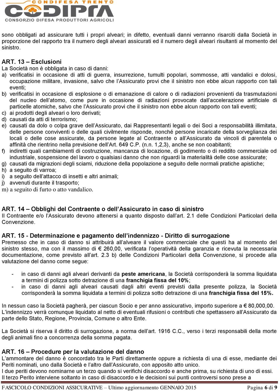 13 Esclusioni La Società non è obbligata in caso di danni: a) verificatisi in occasione di atti di guerra, insurrezione, tumulti popolari, sommosse, atti vandalici e dolosi, occupazione militare,