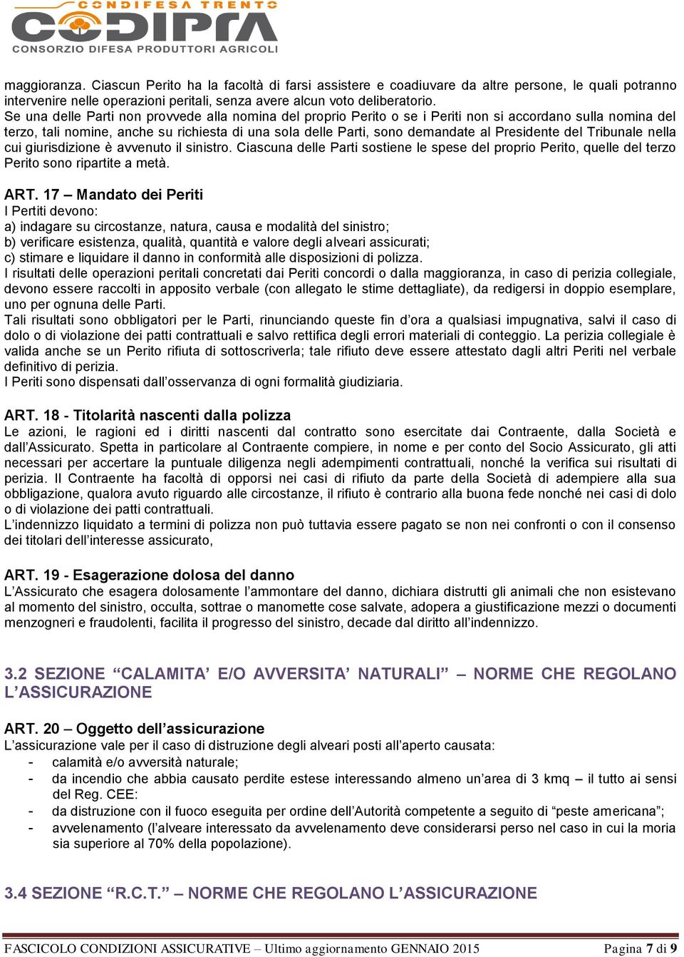 Presidente del Tribunale nella cui giurisdizione è avvenuto il sinistro. Ciascuna delle Parti sostiene le spese del proprio Perito, quelle del terzo Perito sono ripartite a metà. ART.