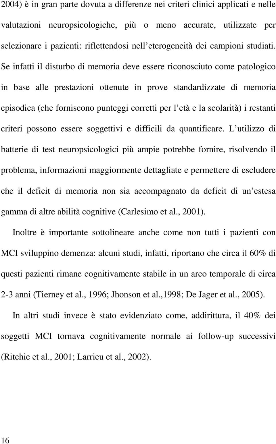 Se infatti il disturbo di memoria deve essere riconosciuto come patologico in base alle prestazioni ottenute in prove standardizzate di memoria episodica (che forniscono punteggi corretti per l età e