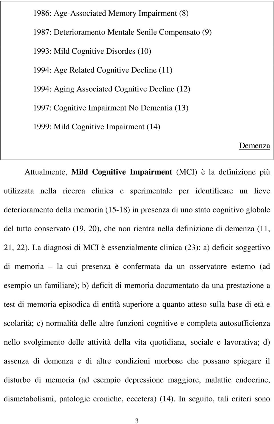 ricerca clinica e sperimentale per identificare un lieve deterioramento della memoria (15-18) in presenza di uno stato cognitivo globale del tutto conservato (19, 20), che non rientra nella