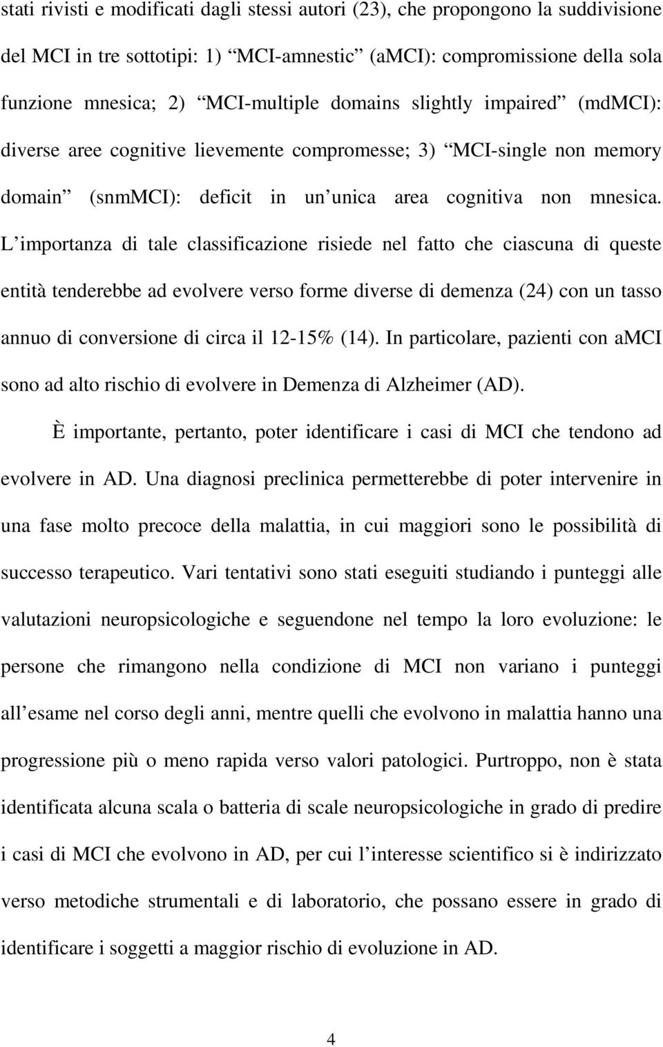 L importanza di tale classificazione risiede nel fatto che ciascuna di queste entità tenderebbe ad evolvere verso forme diverse di demenza (24) con un tasso annuo di conversione di circa il 12-15%