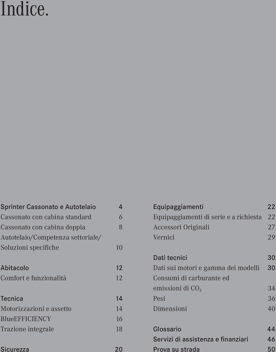 specifiche 10 Abitacolo 12 Comfort e funzionalità 12 Tecnica 14 Motorizzazioni e assetto 14 BlueEFFICIENCY 16 Trazione integrale 18 Sicurezza 20