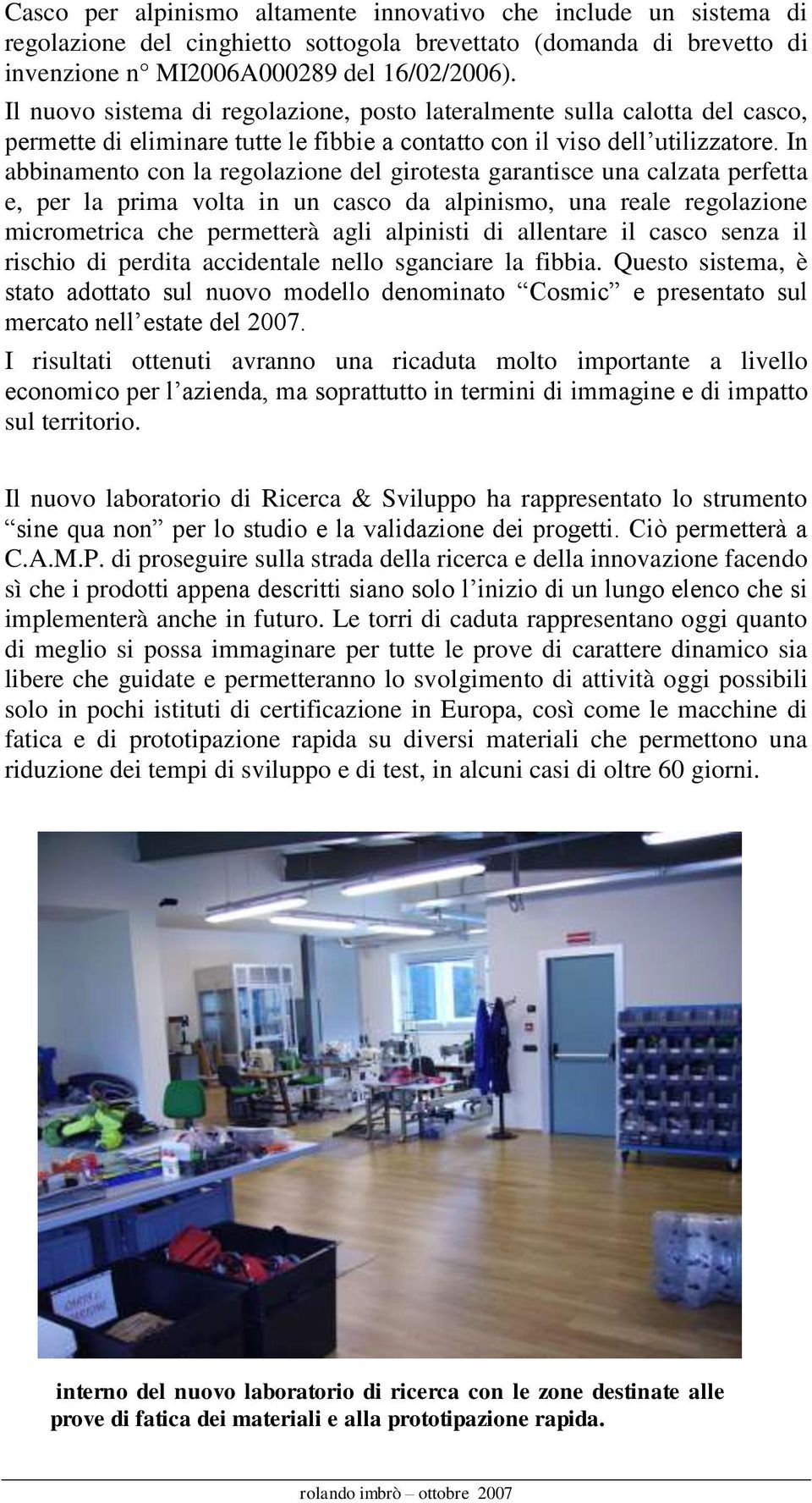 In abbinamento con la regolazione del girotesta garantisce una calzata perfetta e, per la prima volta in un casco da alpinismo, una reale regolazione micrometrica che permetterà agli alpinisti di