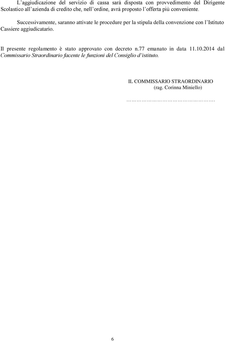 Successivamente, saranno attivate le procedure per la stipula della convenzione con l Istituto Cassiere aggiudicatario.