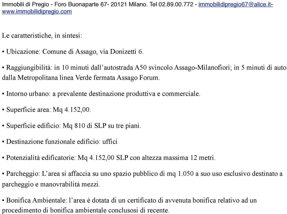 Intorno urbano: a prevalente destinazione produttiva e commerciale. Superficie area: Mq 4.152,00. Superficie edificio: Mq 810 di SLP su tre piani.