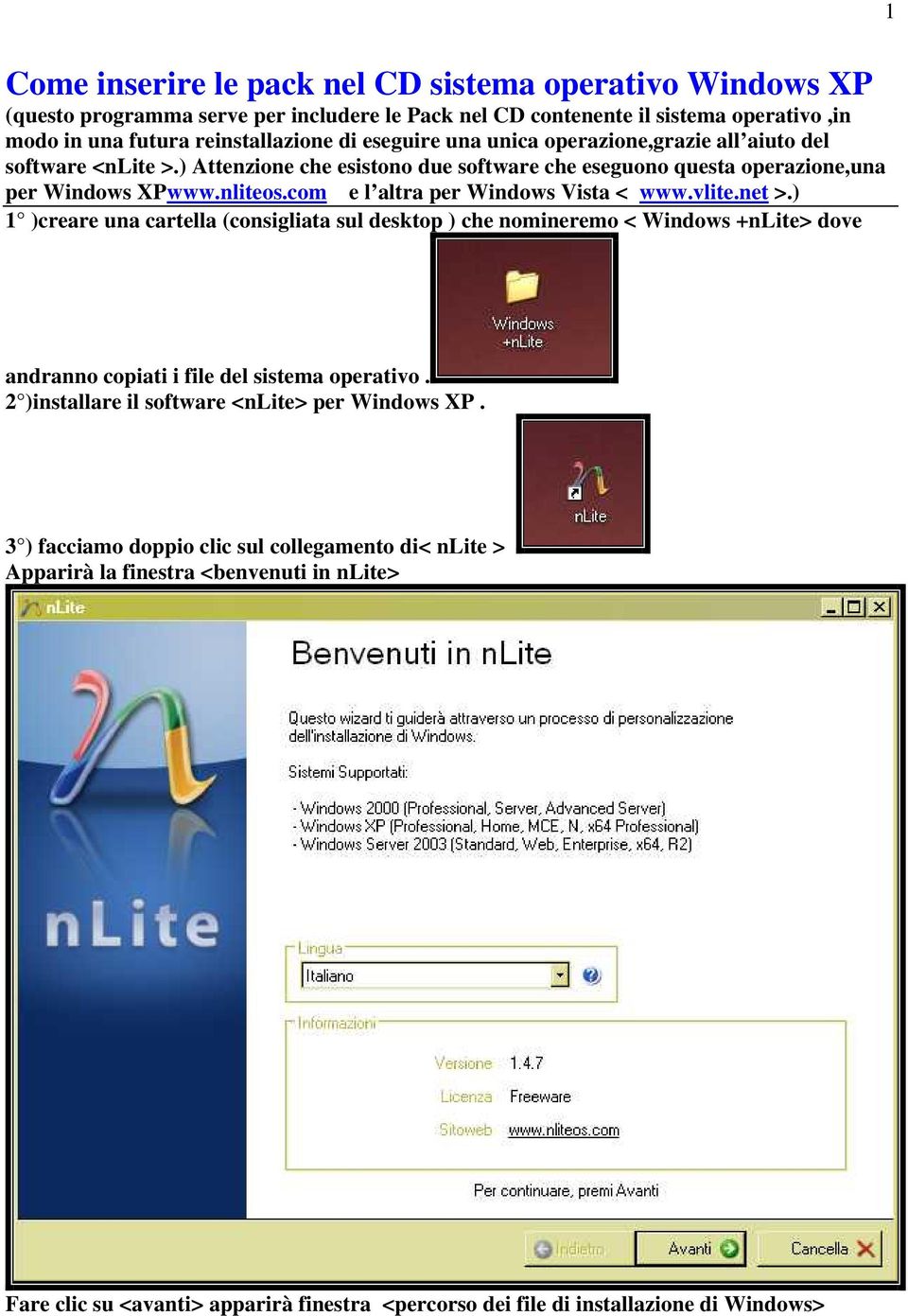 com e l altra per Windows Vista < www.vlite.net >.) 1 )creare una cartella (consigliata sul desktop ) che nomineremo < Windows +nlite> dove andranno copiati i file del sistema operativo.