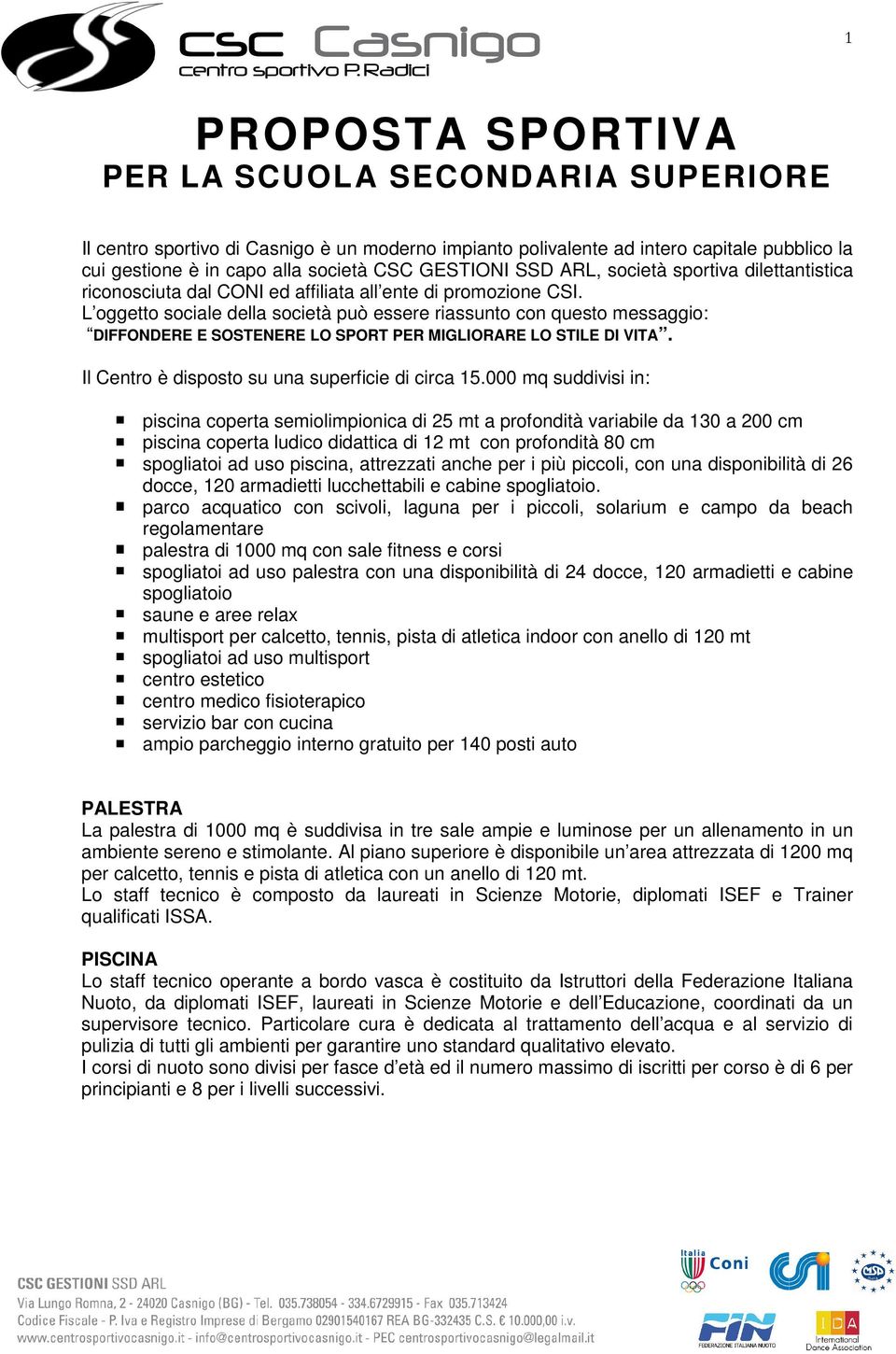 L oggetto sociale della società può essere riassunto con questo messaggio: DIFFONDERE E SOSTENERE LO SPORT PER MIGLIORARE LO STILE DI VITA. Il Centro è disposto su una superficie di circa 15.