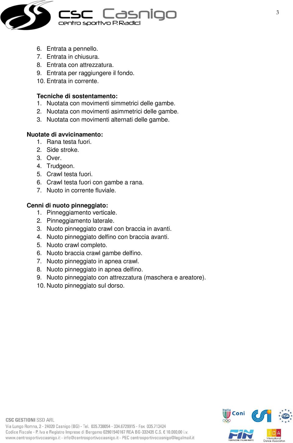 3. Over. 4. Trudgeon. 5. Crawl testa fuori. 6. Crawl testa fuori con gambe a rana. 7. Nuoto in corrente fluviale. Cenni di nuoto pinneggiato: 1. Pinneggiamento verticale. 2. Pinneggiamento laterale.