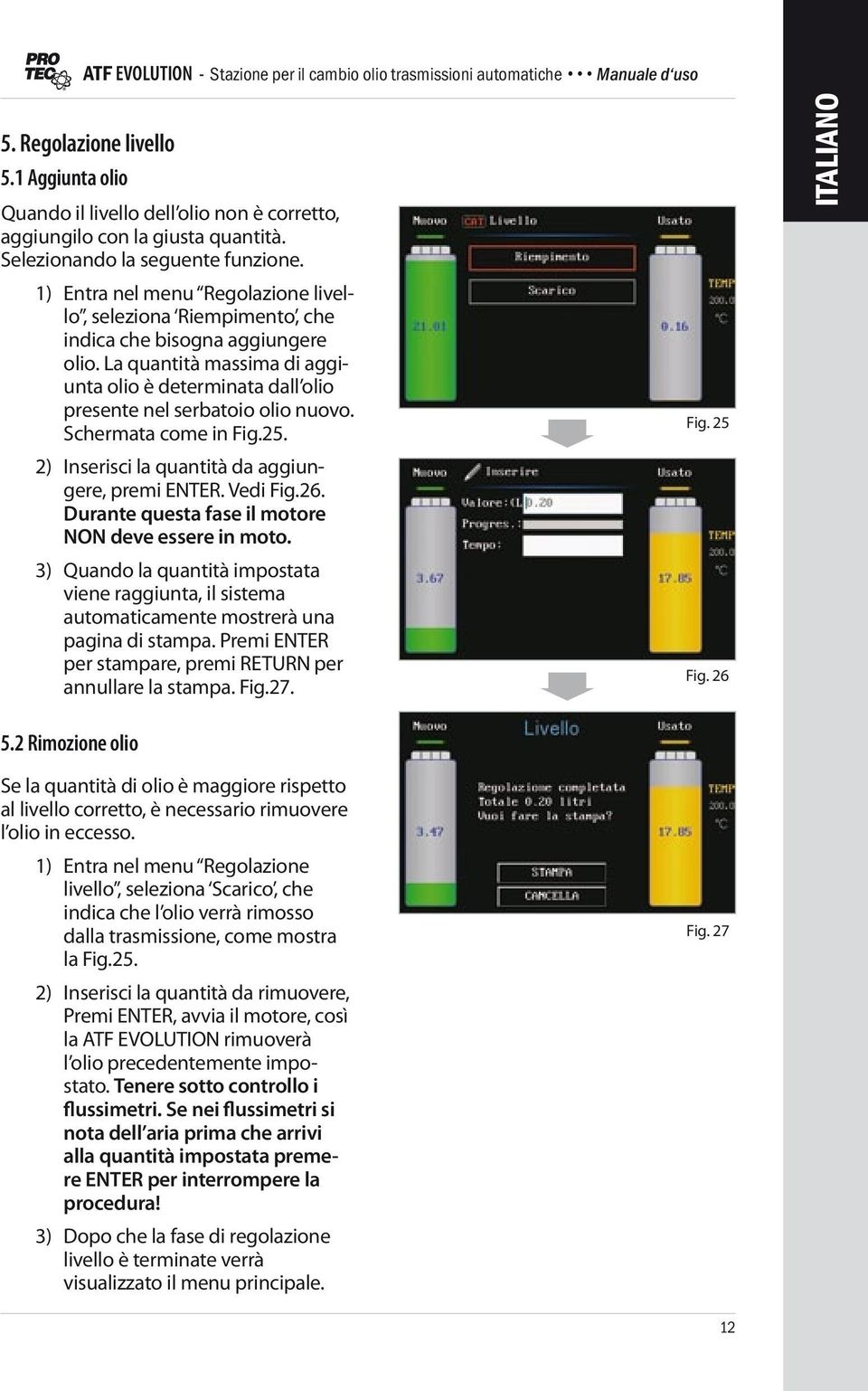 Schermata come in Fig.25. 2) Inserisci la quantità da aggiungere, premi ENTER. Vedi Fig.26. Durante questa fase il motore NON deve essere in moto.