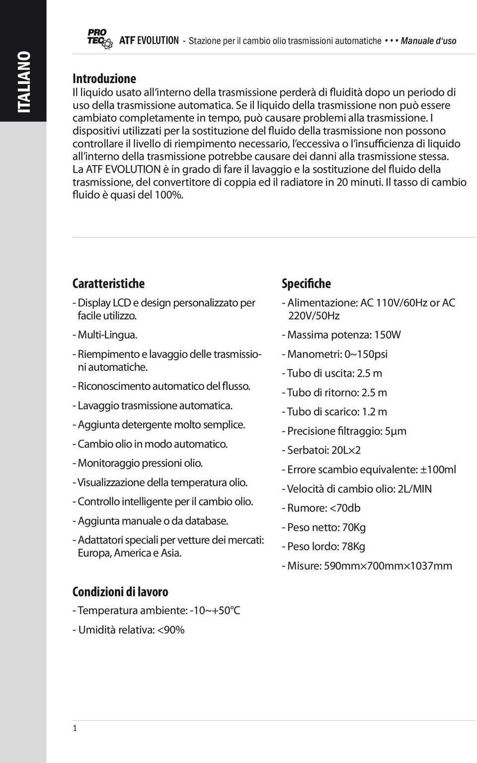 I dispositivi utilizzati per la sostituzione del fluido della trasmissione non possono controllare il livello di riempimento necessario, l eccessiva o l insufficienza di liquido all interno della