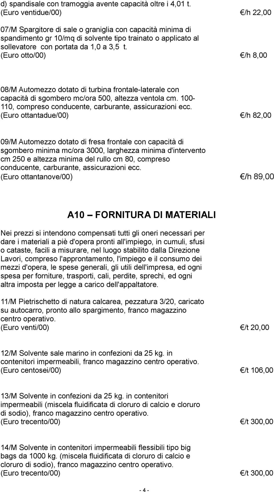 (Euro otto/00) /h 8,00 08/M Automezzo dotato di turbina frontale-laterale con capacità di sgombero mc/ora 500, altezza ventola cm. 100-110, compreso conducente, carburante, assicurazioni ecc.