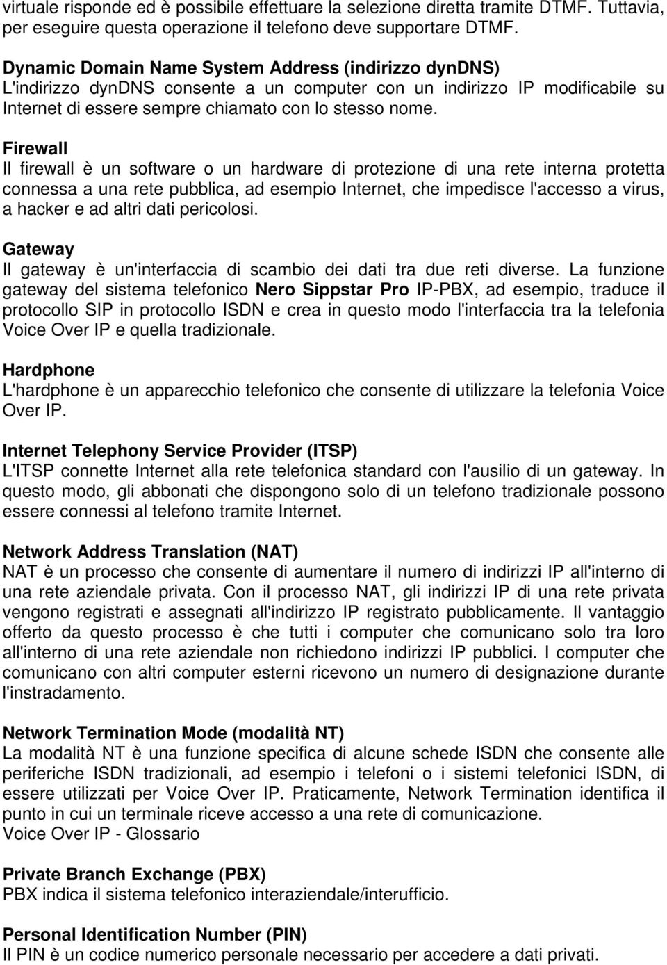 Firewall Il firewall è un software o un hardware di protezione di una rete interna protetta connessa a una rete pubblica, ad esempio Internet, che impedisce l'accesso a virus, a hacker e ad altri