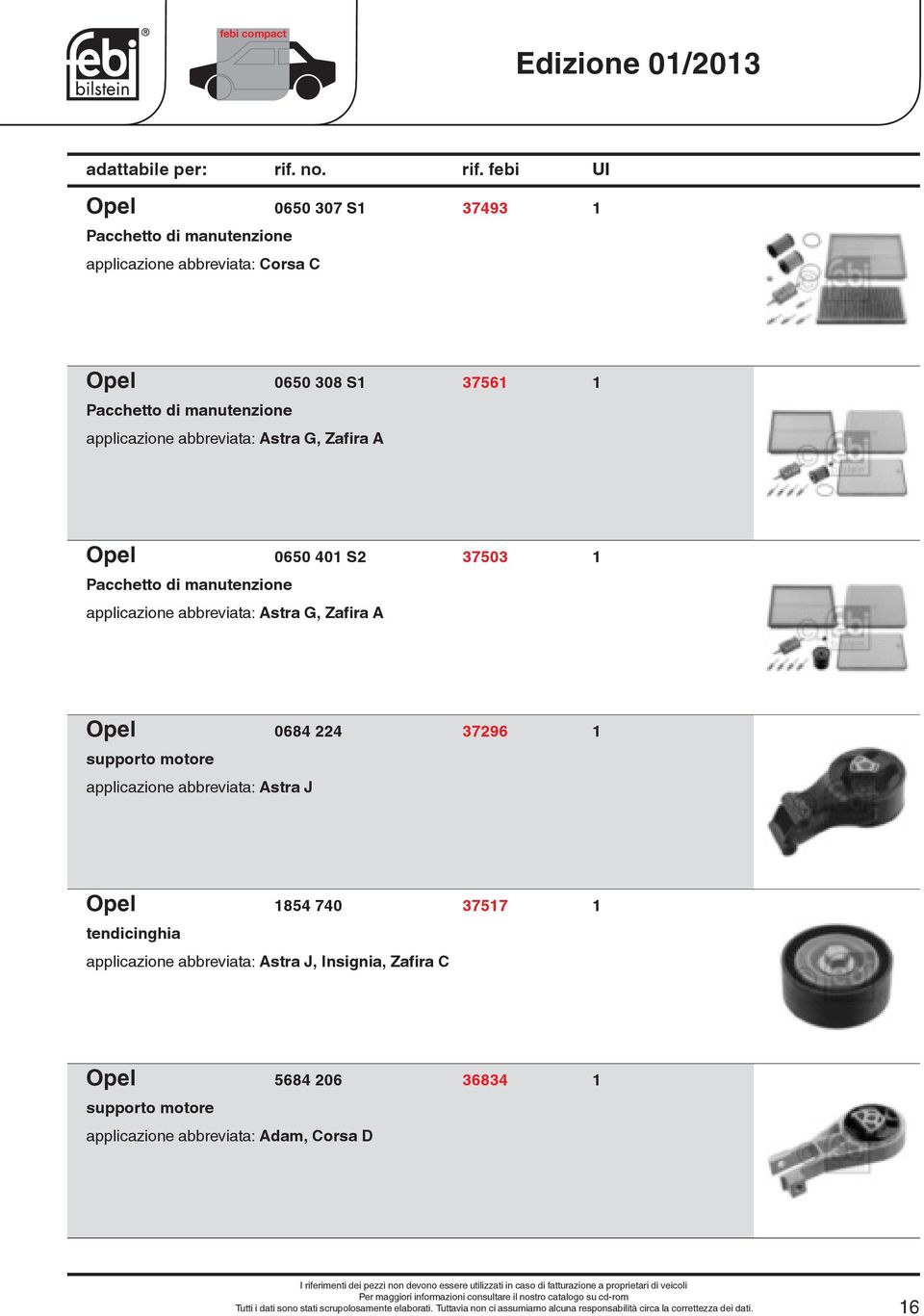 applicazione abbreviata: Astra J Opel 1854 740 37517 1 tendicinghia applicazione abbreviata: Astra J, Insignia, Zafira C Opel 5684 206 36834 1 supporto motore