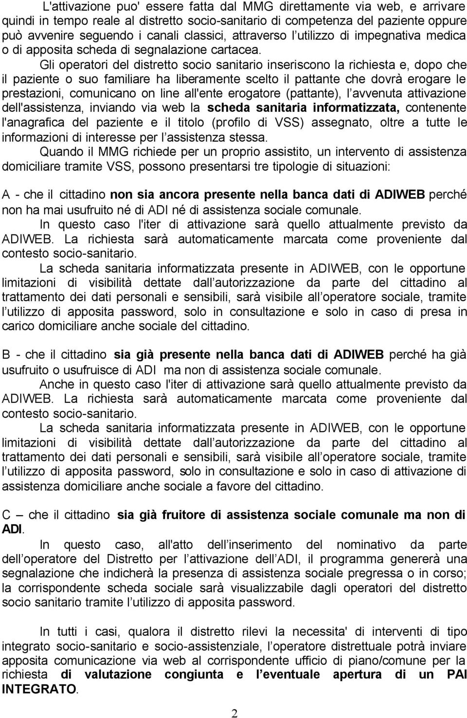 Gli operatori del distretto socio sanitario inseriscono la richiesta e, dopo che il paziente o suo familiare ha liberamente scelto il pattante che dovrà erogare le prestazioni, comunicano on line