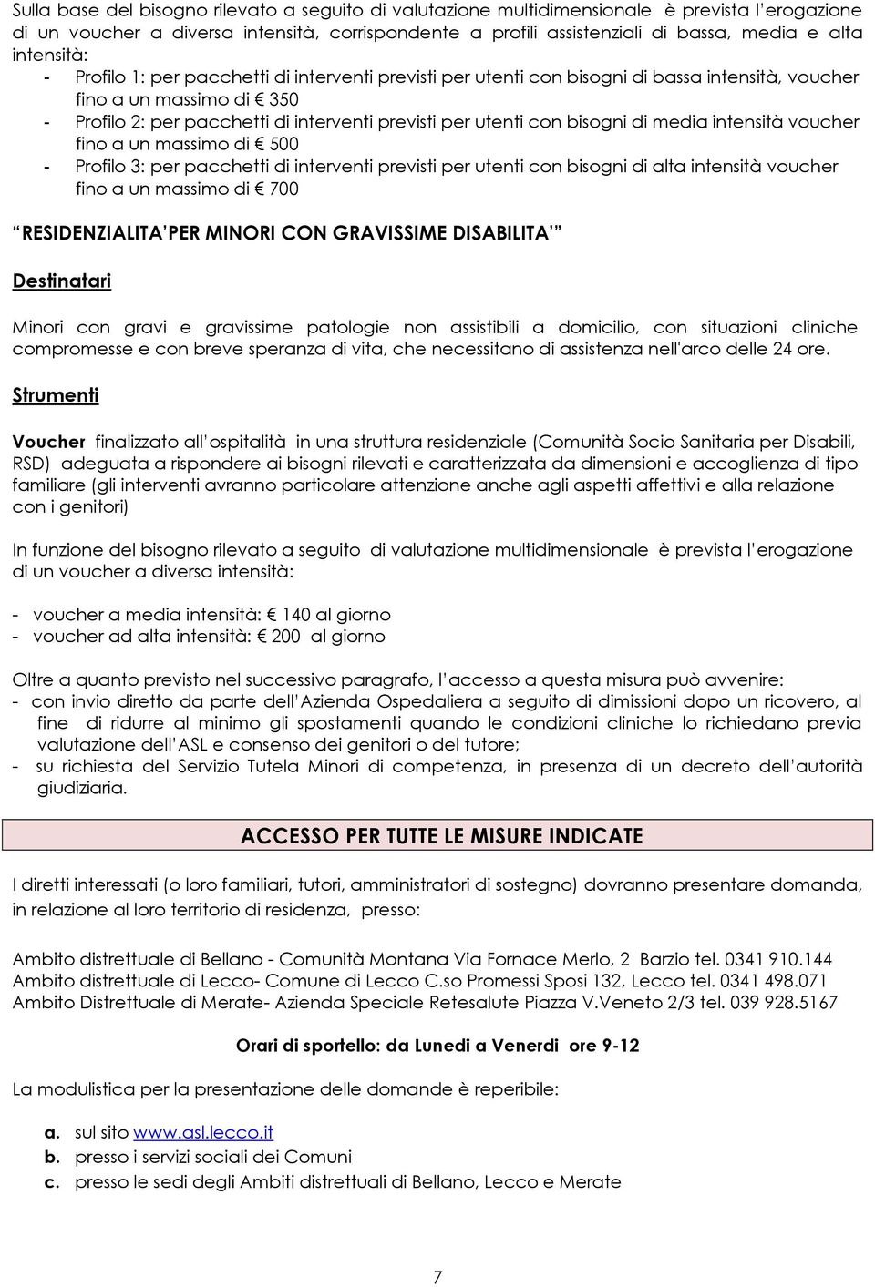 con bisogni di media intensità voucher fino a un massimo di 500 - Profilo 3: per pacchetti di interventi previsti per utenti con bisogni di alta intensità voucher fino a un massimo di 700