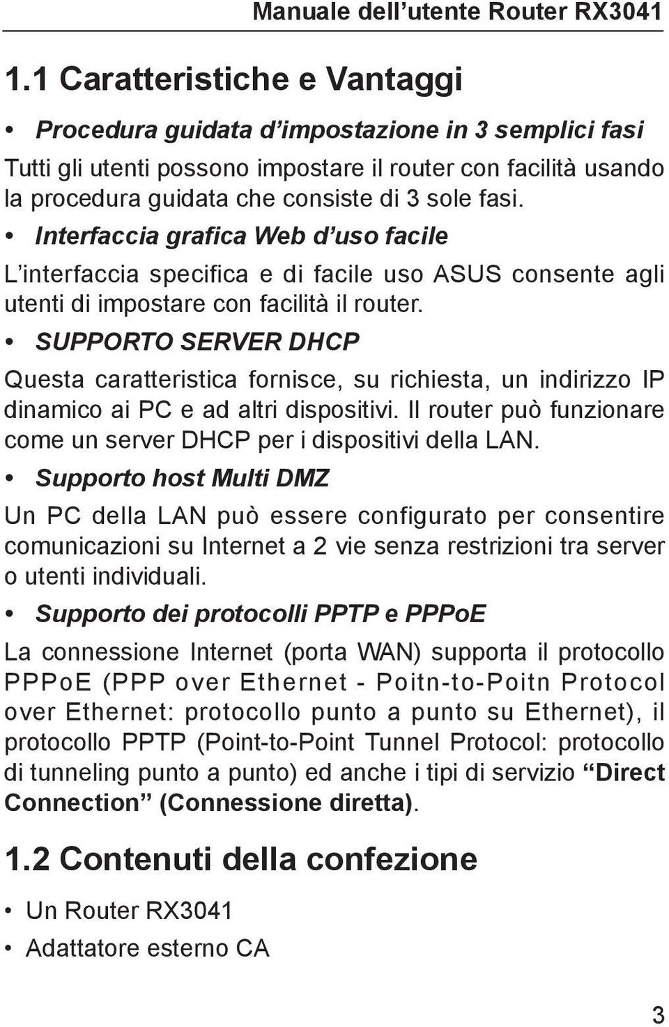 SUPPORTO SERVER DHCP Questa caratteristica fornisce, su richiesta, un indirizzo IP dinamico ai PC e ad altri dispositivi. Il router può funzionare come un server DHCP per i dispositivi della LAN.