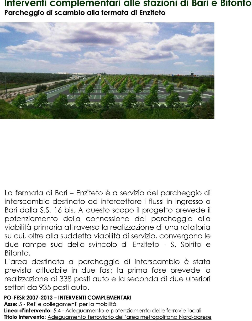 A questo scopo il progetto prevede il potenziamento della connessione del parcheggio alla viabilità primaria attraverso la realizzazione di una rotatoria su cui, oltre alla suddetta viabilità di