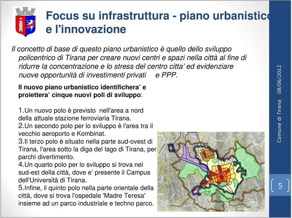 Il nuovo piano urbanistico identifichera e proiettera cinque nuovi poli di sviluppo: 1.Un nuovo polo è previsto nell'area a nord della attuale stazione ferroviaria Tirana. 2.