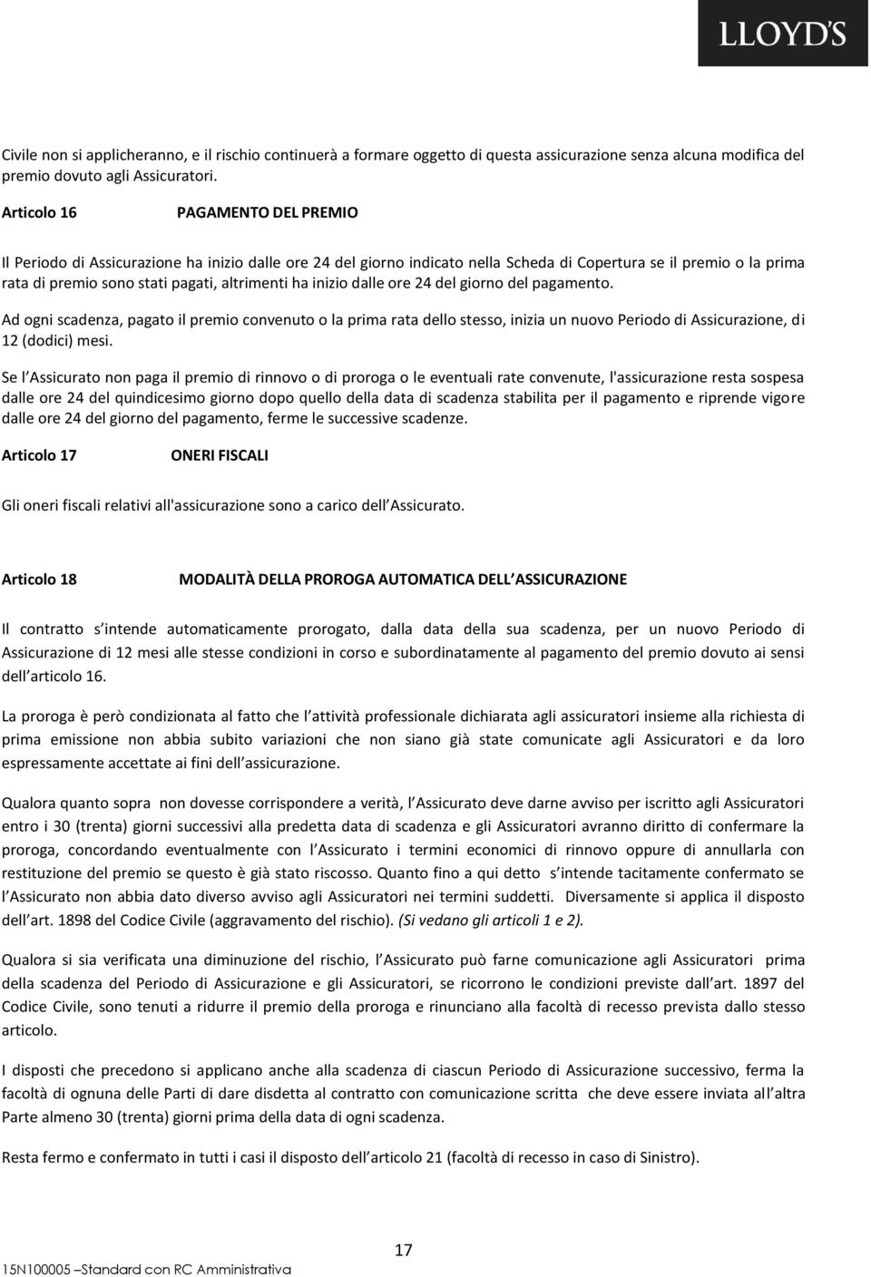 ha inizio dalle ore 24 del giorno del pagamento. Ad ogni scadenza, pagato il premio convenuto o la prima rata dello stesso, inizia un nuovo Periodo di Assicurazione, di 12 (dodici) mesi.