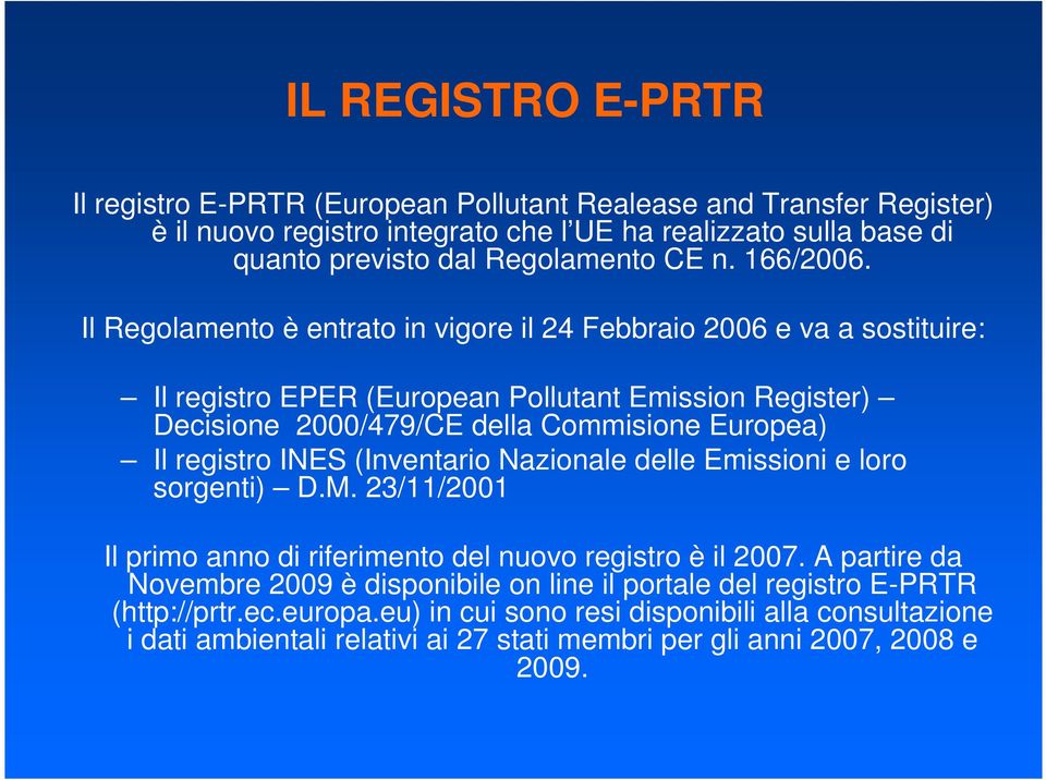 Il Regolamento è entrato in vigore il 24 Febbraio 2006 e va a sostituire: Il registro EPER (European Pollutant Emission Register) Decisione 2000/479/CE della Commisione Europea) Il registro