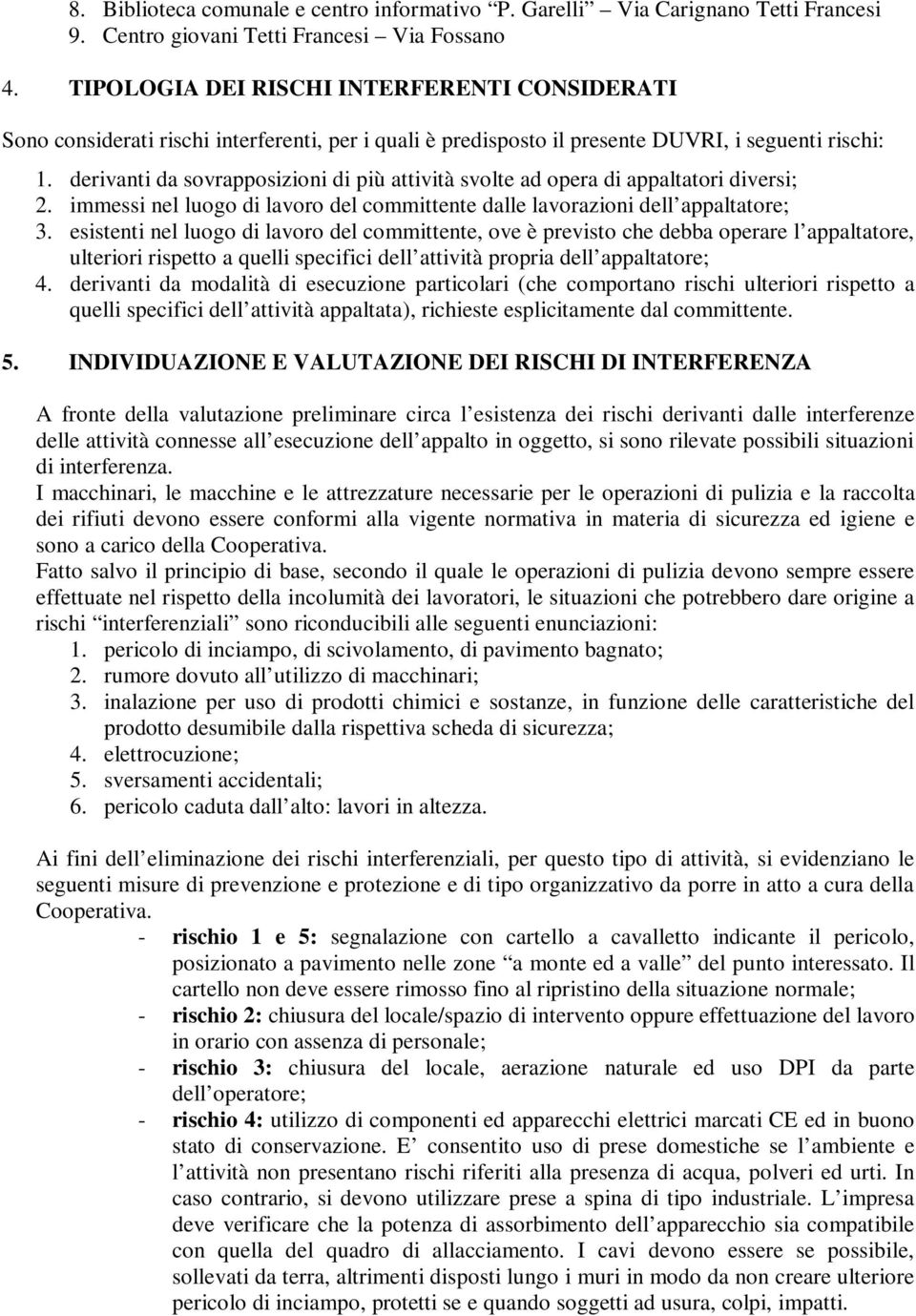 derivanti da sovrapposizioni di più attività svolte ad opera di appaltatori diversi; 2. immessi nel luogo di lavoro del committente dalle lavorazioni dell appaltatore; 3.