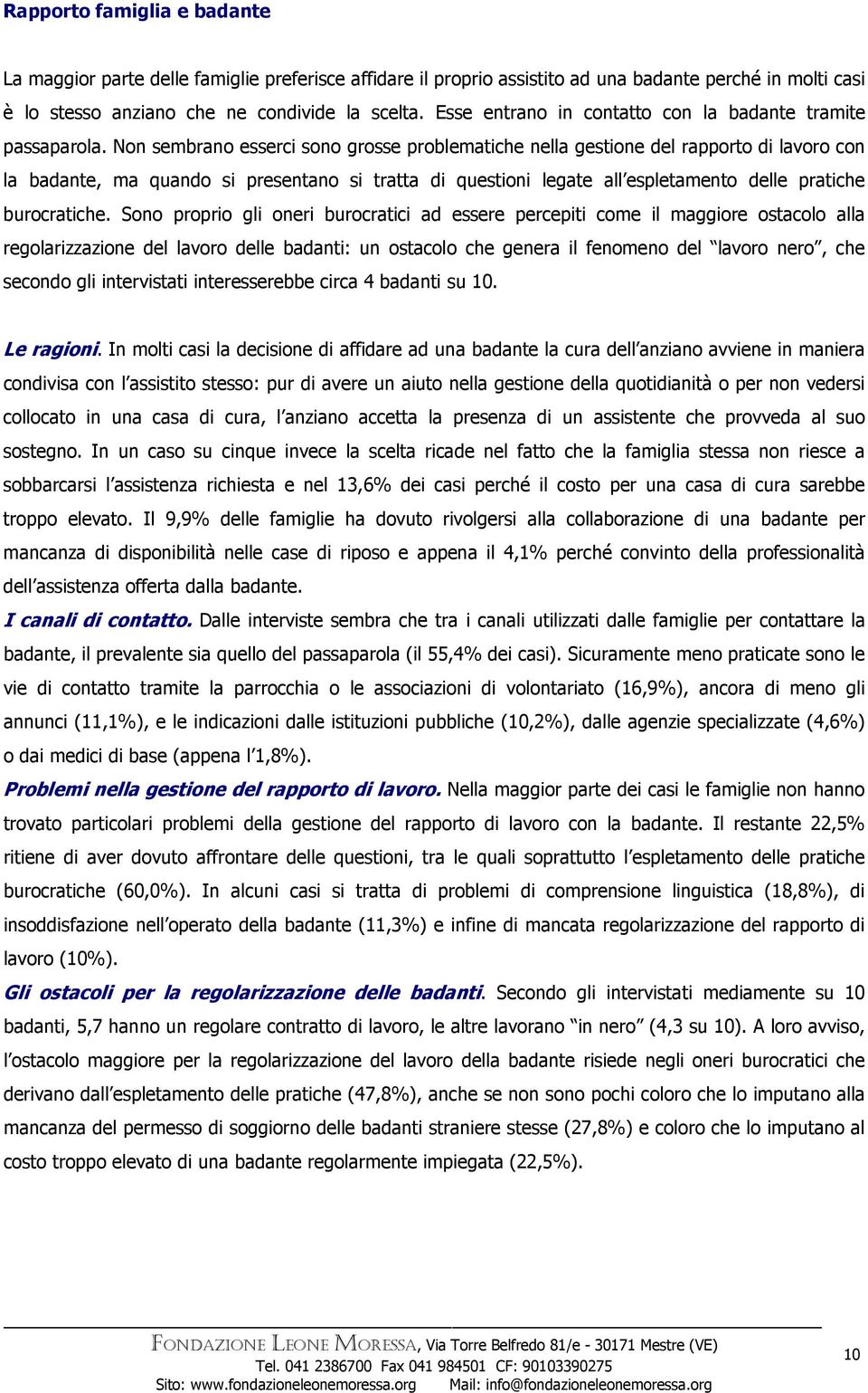 Non sembrano esserci sono grosse problematiche nella gestione del rapporto di lavoro con la badante, ma quando si presentano si tratta di questioni legate all espletamento delle pratiche burocratiche.