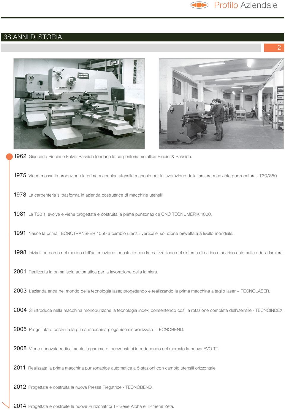 1975 1978 La carpenteria si trasforma in azienda costruttrice di macchine utensili. 1978 1981 La T30 si evolve e viene progettata e costruita la prima punzonatrice CNC TECNUMERIK 1000.