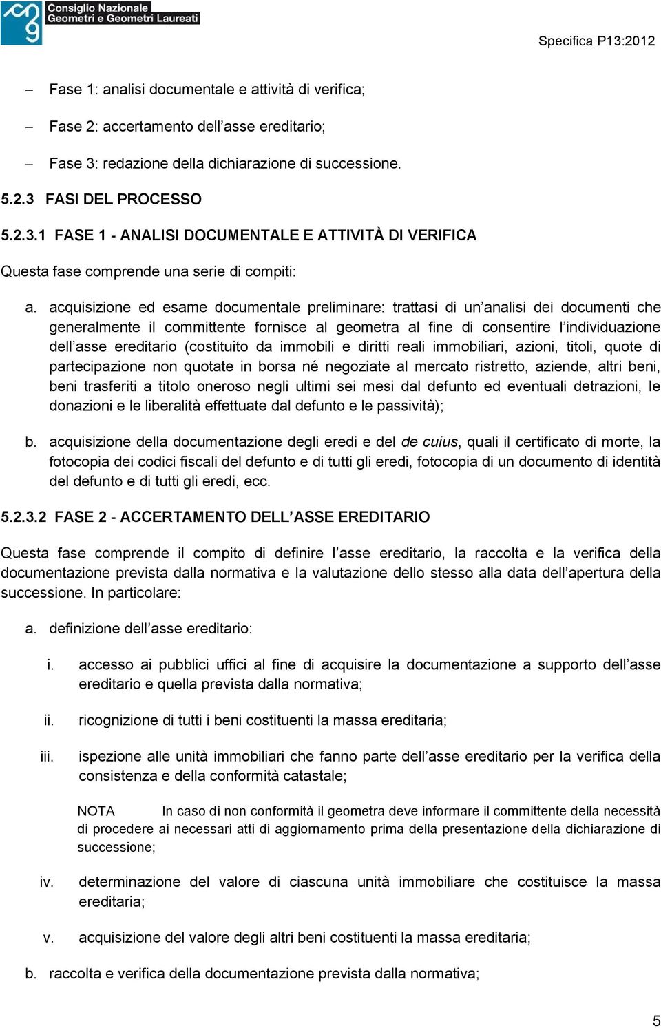 acquisizione ed esame documentale preliminare: trattasi di un analisi dei documenti che generalmente il committente fornisce al geometra al fine di consentire l individuazione dell asse ereditario