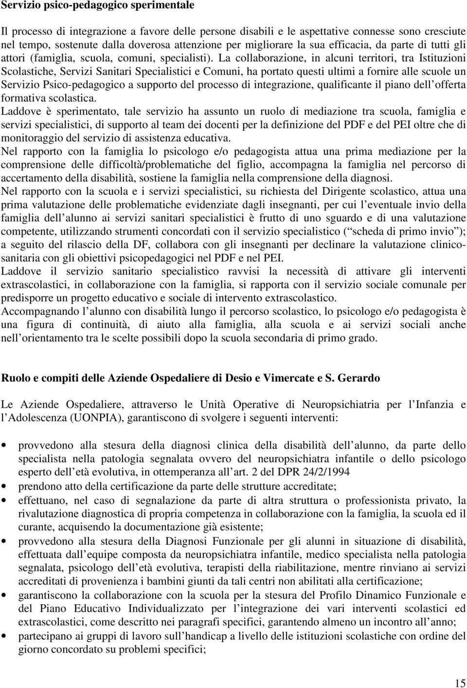 La collaborazione, in alcuni territori, tra Istituzioni Scolastiche, Servizi Sanitari Specialistici e Comuni, ha portato questi ultimi a fornire alle scuole un Servizio Psico-pedagogico a supporto