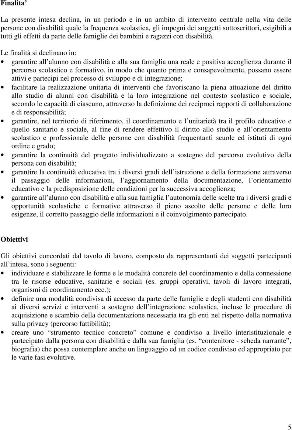 Le finalità si declinano in: garantire all alunno con disabilità e alla sua famiglia una reale e positiva accoglienza durante il percorso scolastico e formativo, in modo che quanto prima e