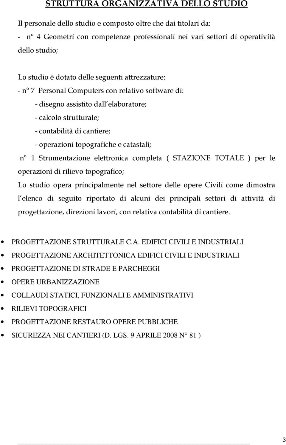 topografiche e catastali; n 1 Strumentazione elettronica completa ( STAZIONE TOTALE ) per le operazioni di rilievo topografico; Lo studio opera principalmente nel settore delle opere Civili come