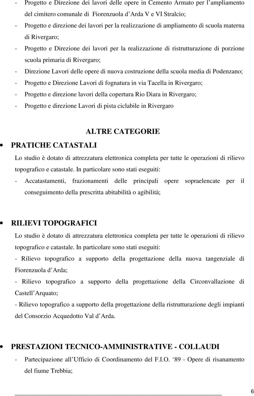 nuova costruzione della scuola media di Podenzano; - Progetto e Direzione Lavori di fognatura in via Tacella in Rivergaro; - Progetto e direzione lavori della copertura Rio Diara in Rivergaro; -