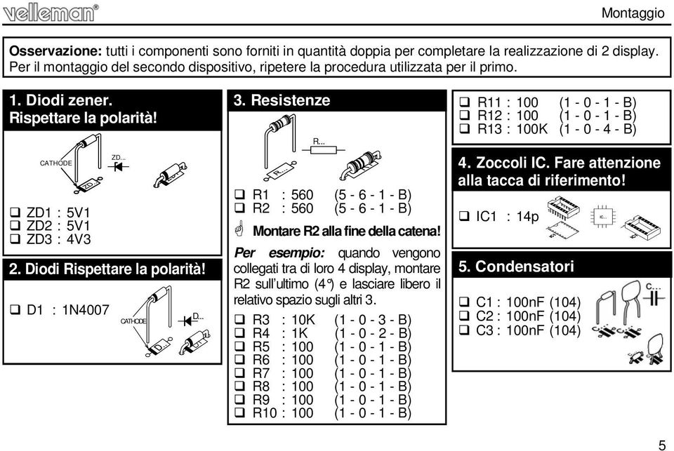 Diodi Rispettare la polarità! D1 : 1N4007 CATHODE D... 3. Resistenze R... R1 : 560 (5-6 - 1 - B) R2 : 560 (5-6 - 1 - B) Montare R2 alla fine della catena!