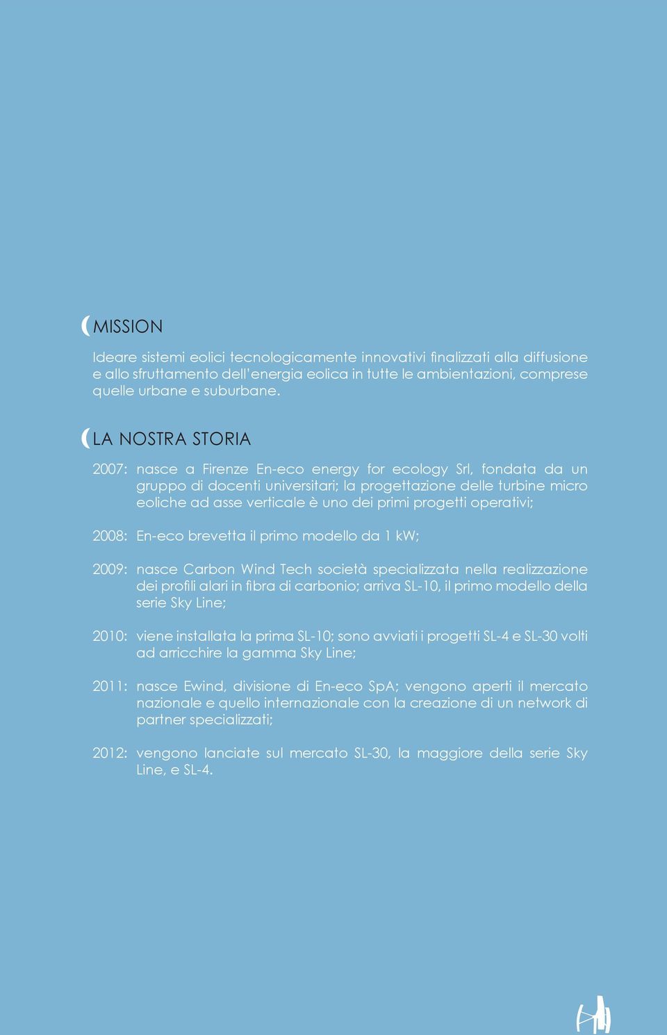 progetti operativi; 2008: 2009: 2010: 2011: 2012: En-eco brevetta il primo modello da 1 kw; nasce Carbon Wind Tech società specializzata nella realizzazione dei profili alari in fibra di carbonio;