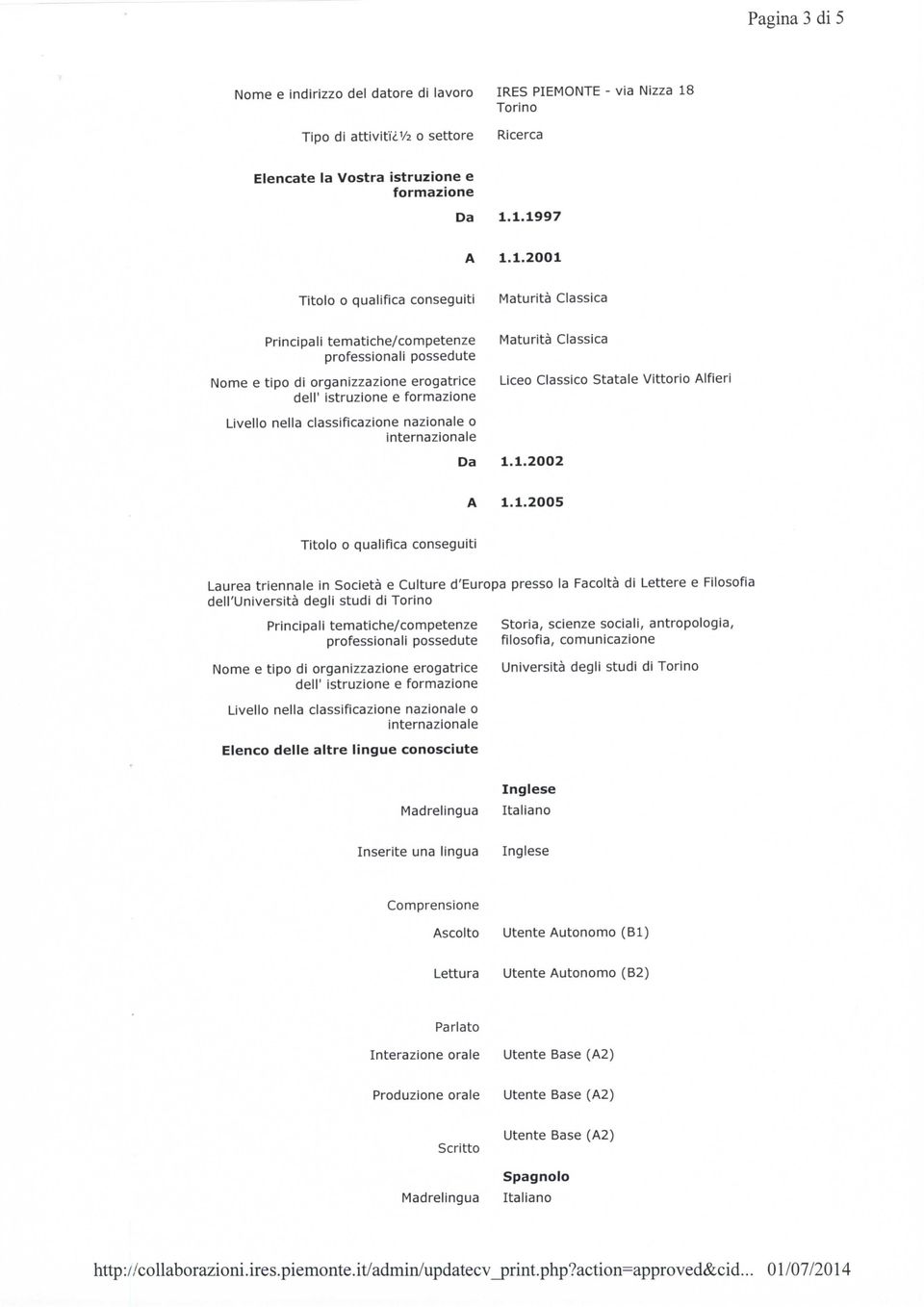 1.1997 1.1.2001 Titolo o qualifica conseguiti Principali tematiche/competenze professionali possedute Nome e tipo di organizzazione erogatrice dell' istruzione e formazione Maturità Classica Maturità