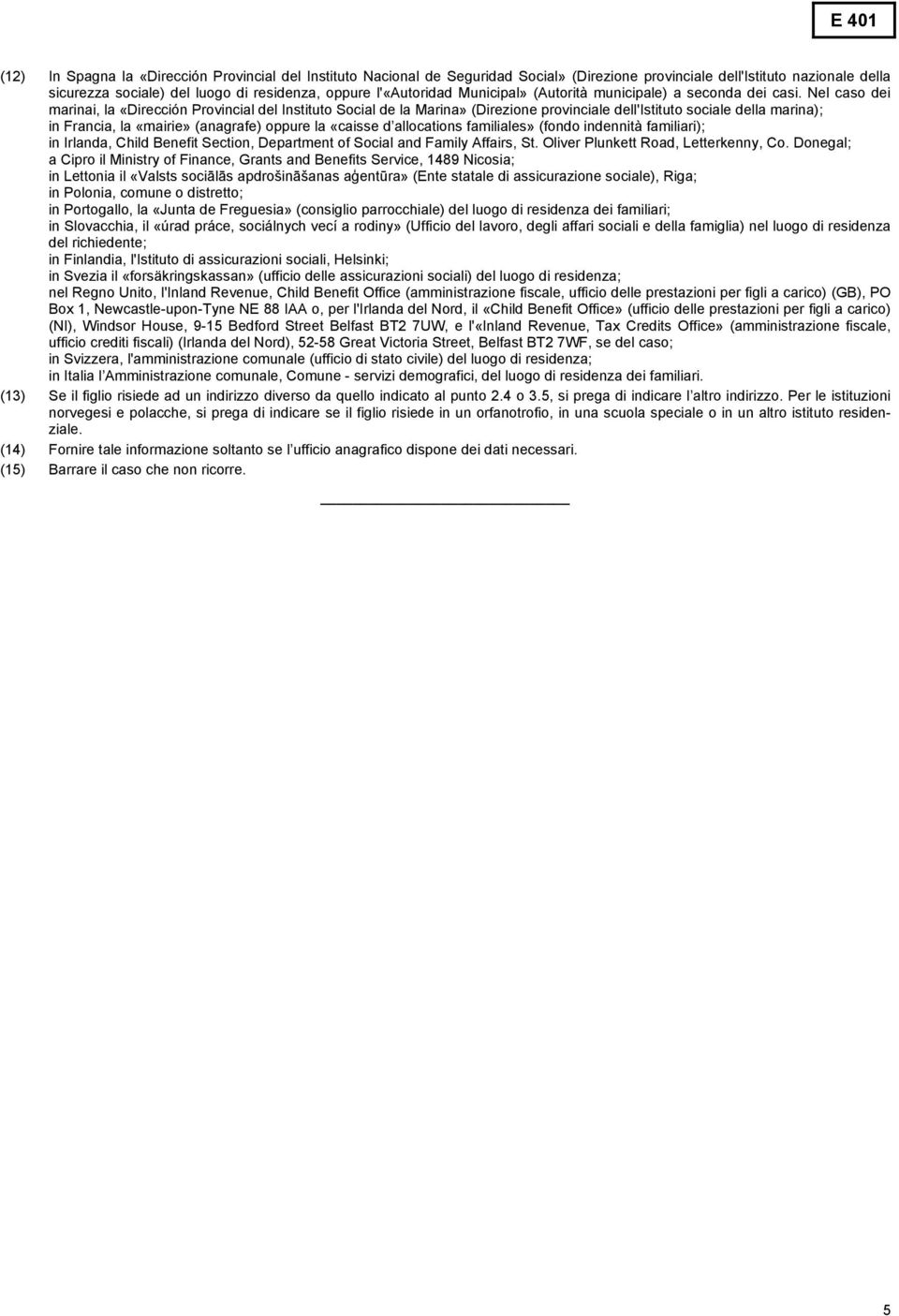 Nel caso dei marinai, la «Dirección Provincial del Instituto Social de la Marina» (Direzione provinciale dell'istituto sociale della marina); in Francia, la «mairie» (anagrafe) oppure la «caisse d