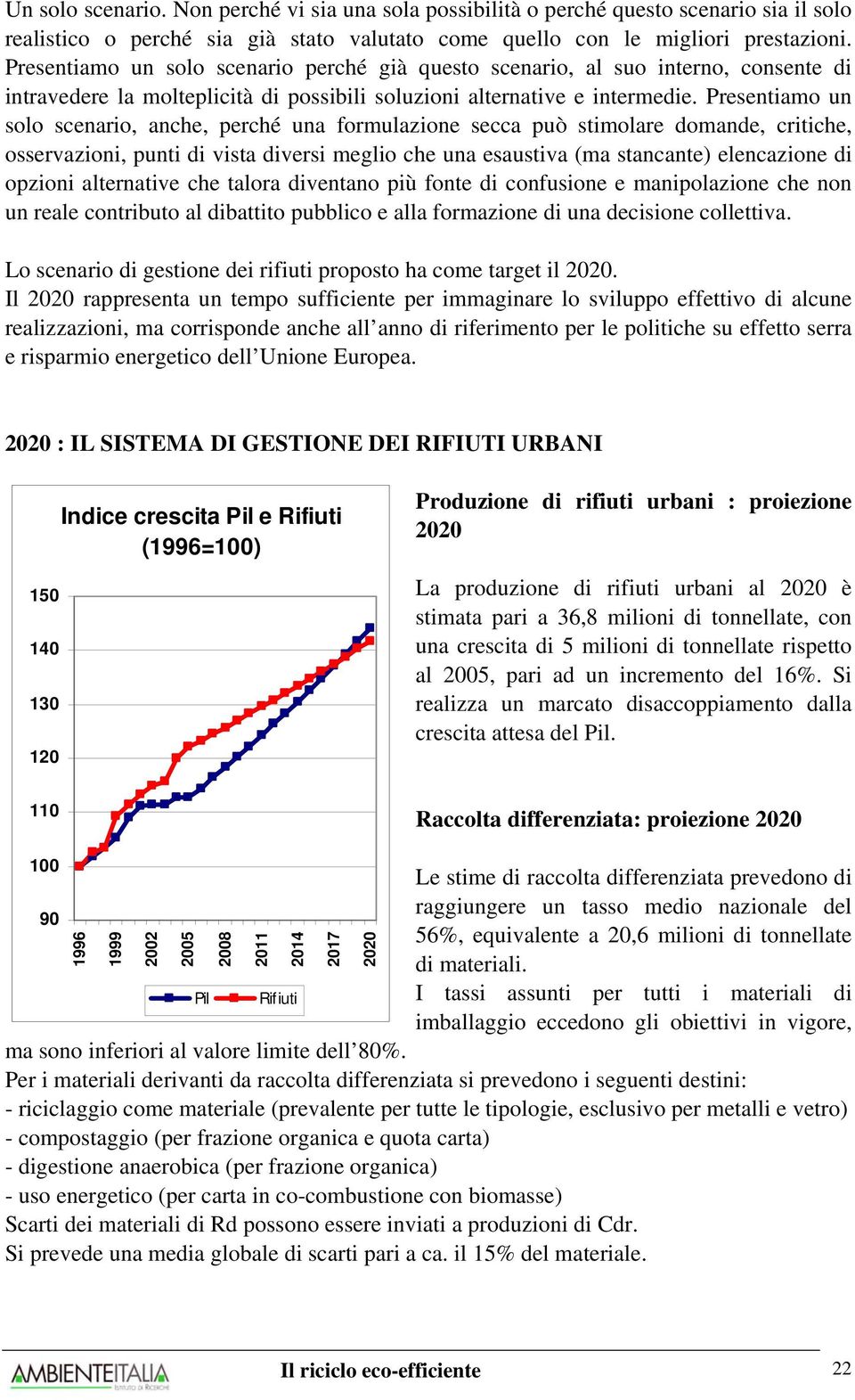 Presentiamo un solo scenario, anche, perché una formulazione secca può stimolare domande, critiche, osservazioni, punti di vista diversi meglio che una esaustiva (ma stancante) elencazione di opzioni