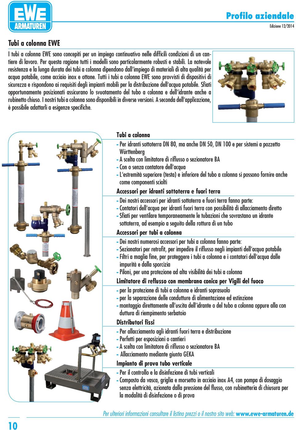 La notevole resistenza e la lunga durata dei tubi a colonna dipendono dall impiego di materiali di alta qualità per acqua potabile, come acciaio inox e ottone.