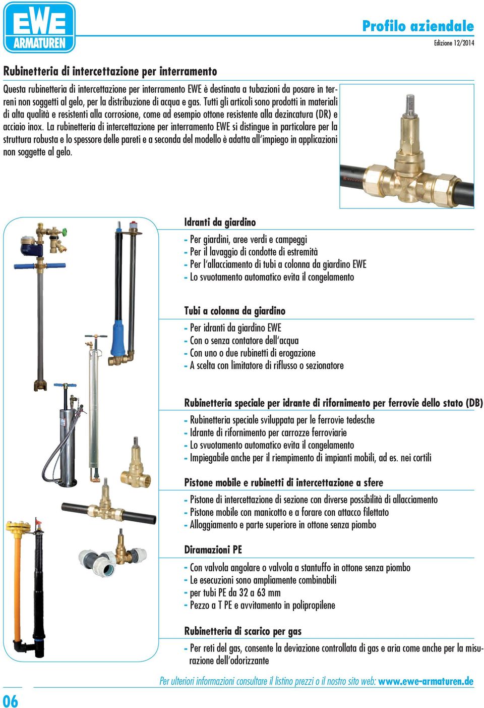 La rubinetteria di intercettazione per interramento EWE si distingue in particolare per la struttura robusta e lo spessore delle pareti e a seconda del modello è adatta all impiego in applicazioni