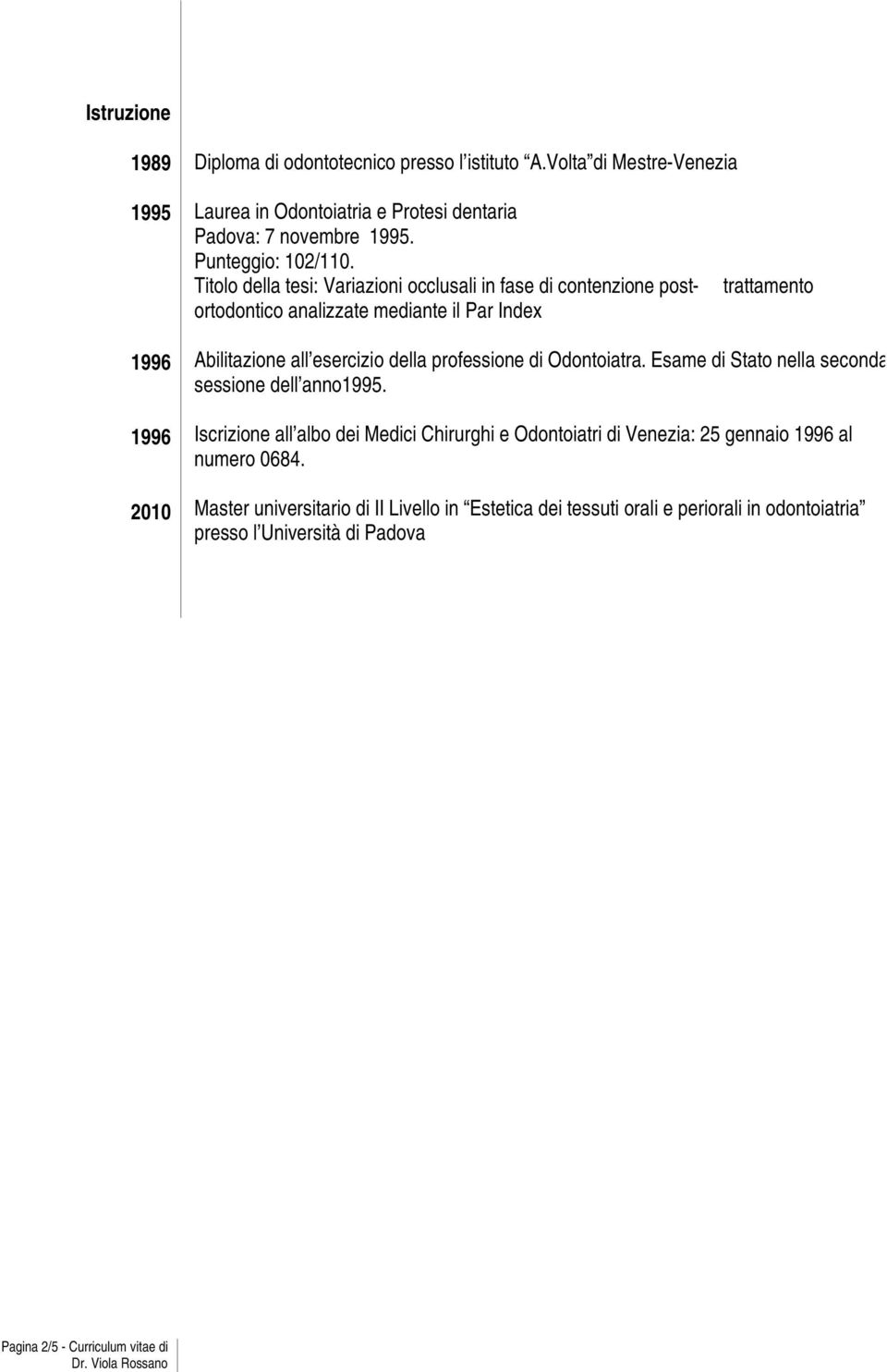 Titolo della tesi: Variazioni occlusali in fase di contenzione postortodontico analizzate mediante il Par Index trattamento 1996 1996 2010 Abilitazione all esercizio