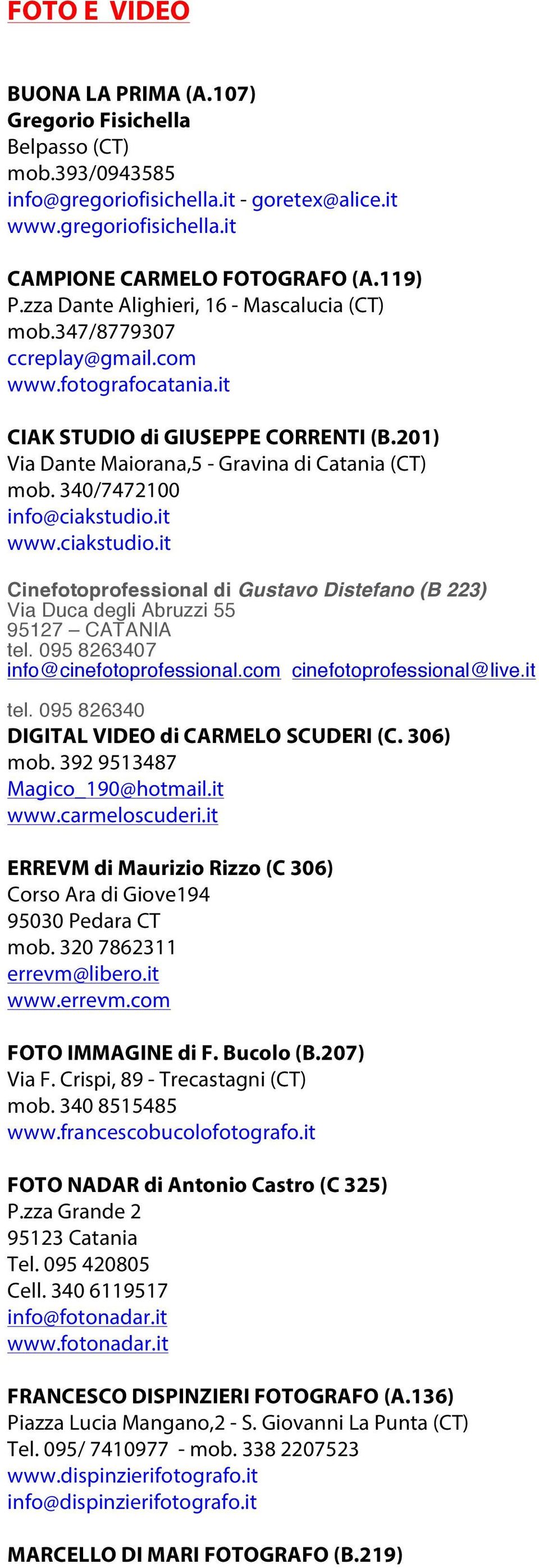 340/7472100 info@ciakstudio.it www.ciakstudio.it Cinefotoprofessional di Gustavo Distefano (B 223) Via Duca degli Abruzzi 55 95127 CATANIA tel. 095 8263407 info@cinefotoprofessional.