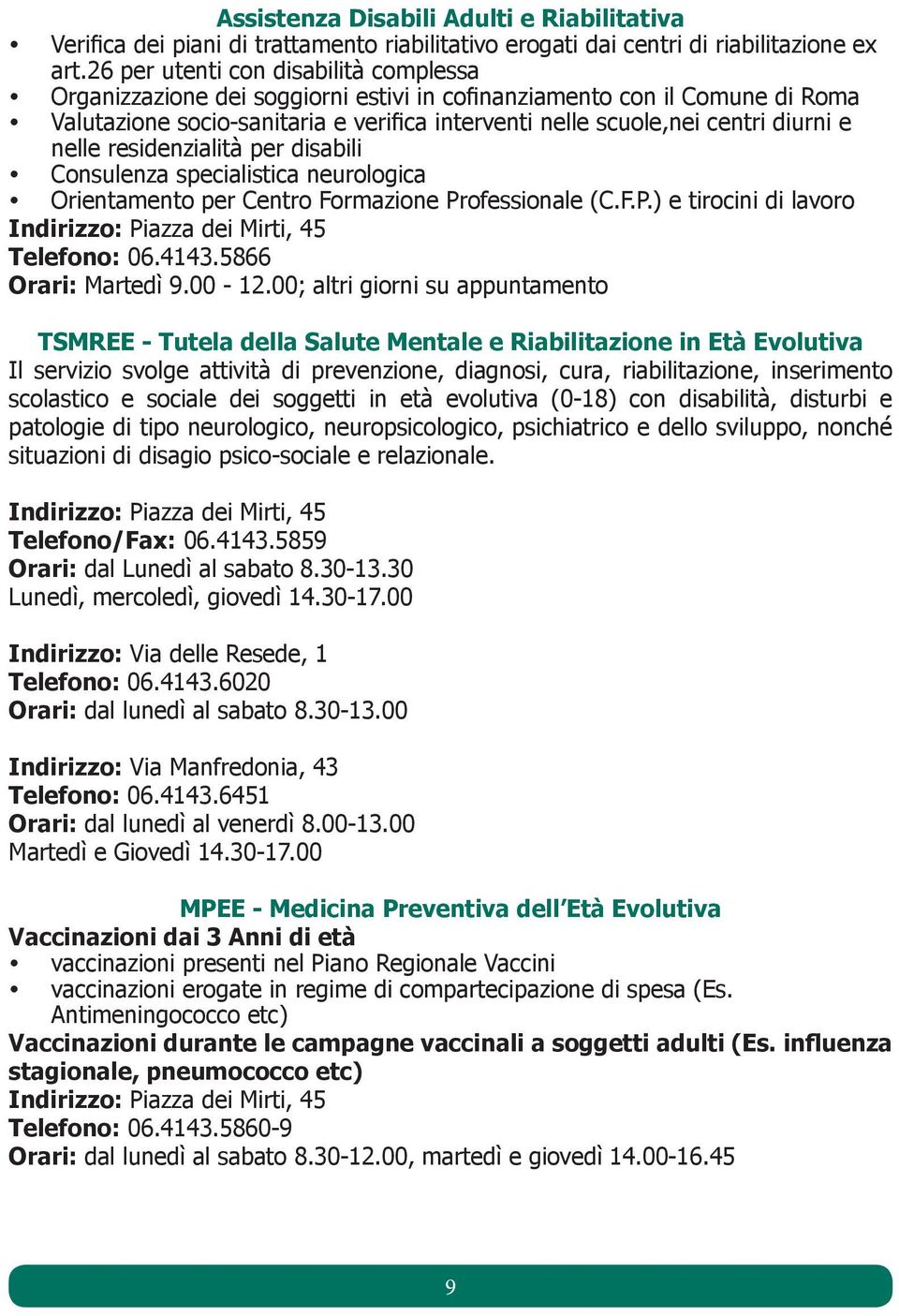 nelle residenzialità per disabili Consulenza specialistica neurologica Orientamento per Centro Formazione Professionale (C.F.P.) e tirocini di lavoro Indirizzo: Piazza dei Mirti, 45 Telefono: 06.4143.