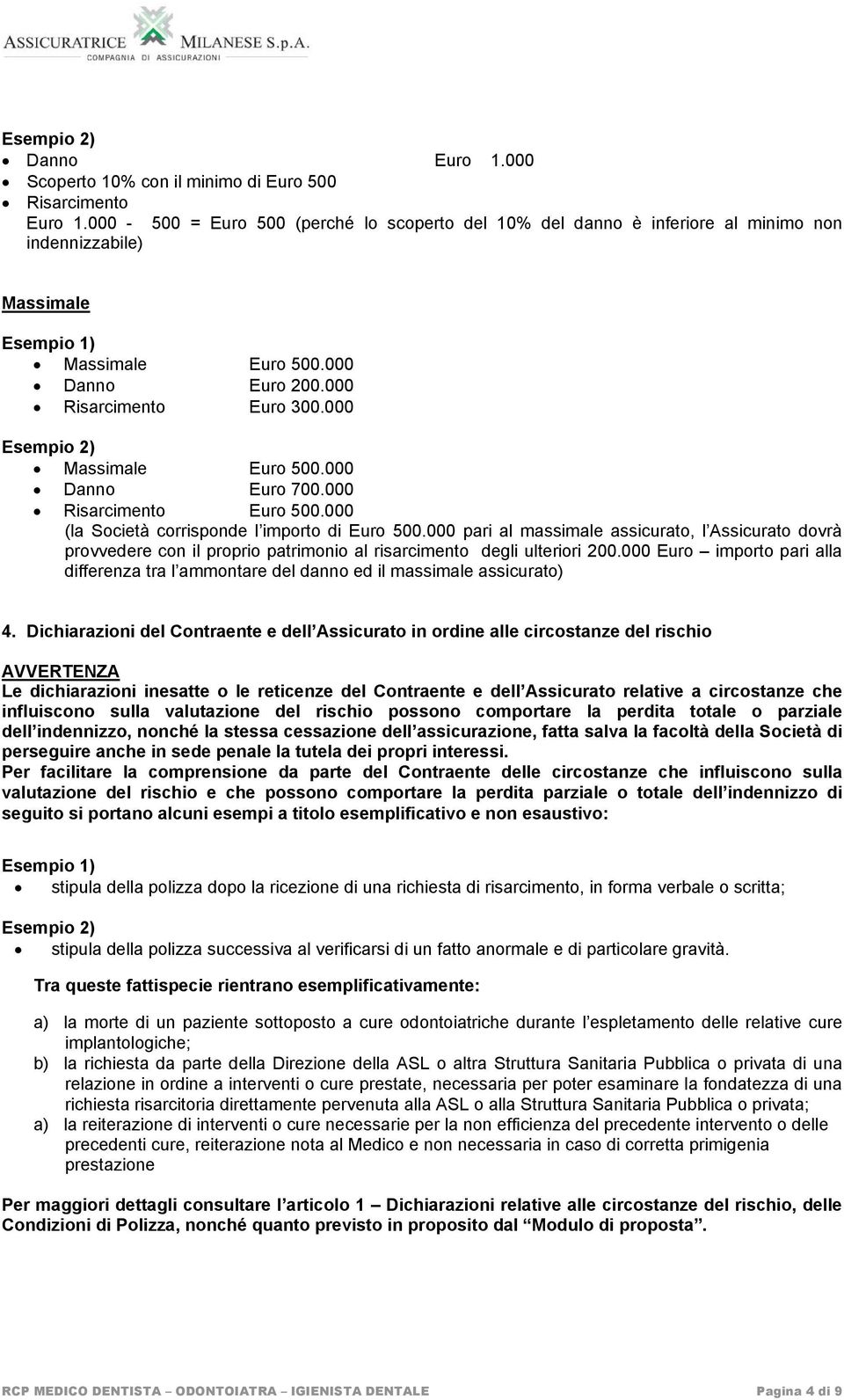 000 Esempio 2) Massimale Euro 500.000 Danno Euro 700.000 Risarcimento Euro 500.000 (la Società corrisponde l importo di Euro 500.